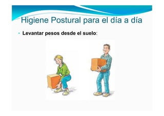 Higiene Postural para el día a día
• Levantar pesos desde el suelo:
 