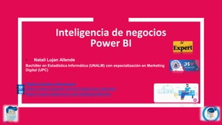 Inteligencia de negocios
Power BI
• Natali Lujan Allende
Bachiller en Estadística Informática (UNALM) con especialización en Marketing
Digital (UPC)
Digital Analytics-Interseguro
https://www.linkedin.com/in/natali-lujan-allende/
https://www.slideshare.net/natalilujanallende
 