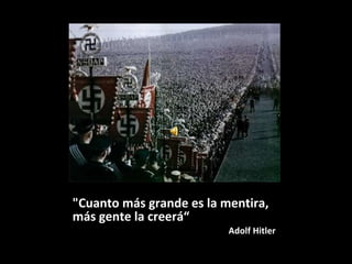 "Cuanto más grande es la mentira, más gente la creerá“ Adolf Hitler 