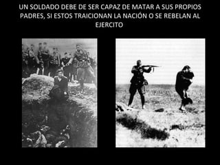 UN SOLDADO DEBE DE SER CAPAZ DE MATAR A SUS PROPIOS PADRES, SI ESTOS TRAICIONAN LA NACIÓN O SE REBELAN AL EJERCITO  