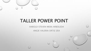 TALLER POWER POINT
HAROLD STEVEN MERA ARBOLEDA
ANGIE VALERIA ORTIZ ZEA
 