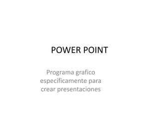 POWER POINT
Programa grafico
específicamente para
crear presentaciones
 