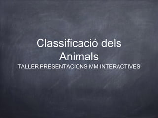 Classificació dels
Animals

TALLER PRESENTACIONS MM INTERACTIVES

 