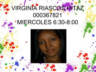 VIRGINIA RIASCOS HITAZ
000367821
MIERCOLES 6:30-8:00
 