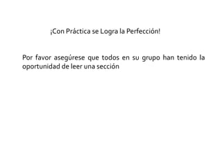 Por favor asegúrese que todos en su grupo han tenido la
oportunidad de leer una sección
¡Con Práctica se Logra la Perfección!
 