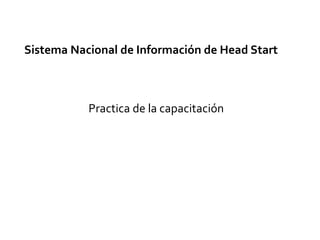 Sistema Nacional de Información de Head Start
Practica de la capacitación
 