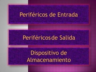 Periféricos de Entrada
Periféricosde Salida
Dispositivo de
Almacenamiento
 