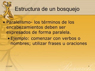 Estructura de un bosquejo Paralelismo- los términos de los encabezamientos deben ser expresados de forma paralela. Ejemplo: comenzar con verbos o nombres; utilizar frases u oraciones 