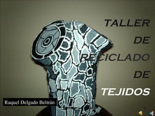 TALLER DE RECICLADO DE TEJIDOS Raquel Delgado Beltrán 