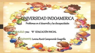 UNIVERSIDAD INDOAMERICA
Problemas en el desarrollo y las discapacidades
PARALELO: 7mo “B” EDUCACIÓN INICIAL
ESTUDIANTE: Lorena Roció Campoverde Guagrilla
 