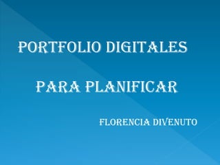 Portfolio digitales
para planificar
Florencia divenuto
 