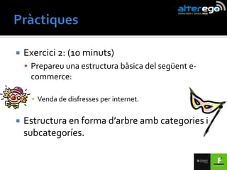    Exercici 2: (10 minuts)
     Prepareu una estructura bàsica del següent e-
     commerce:

      ▪ Venda de disfresses per internet.

   Estructura en forma d’arbre amb categories i
    subcategoríes.
 