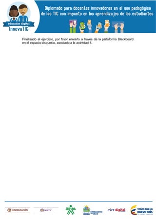 Finalizado el ejercicio, por favor enviarlo a través de la plataforma Blackboard
en el espacio dispuesto, asociado a la actividad 8.
 