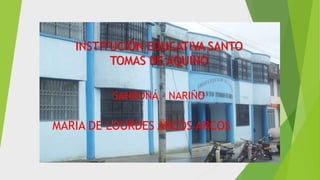INSTITUCIÓN EDUCATIVA SANTO
TOMAS DE AQUINO
SANDONÁ - NARIÑO
MARIA DE LOURDES ARCOS ARCOS
 