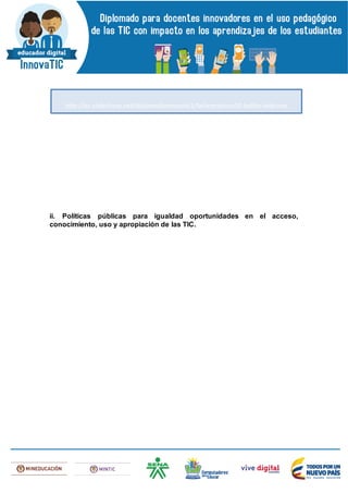 ii. Políticas públicas para igualdad oportunidades en el acceso,
conocimiento, uso y apropiación de las TIC.
http://es.slideshare.net/diplomadoinnovatic1/tallerpractico10-belkin-ledezma
 