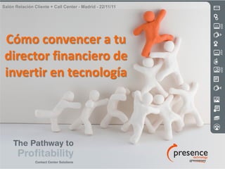 Salón Relación Cliente + Call Center - Madrid - 22/11/11




 Cómo convencer a tu
 director financiero de
 invertir en tecnología
 