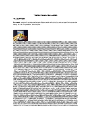 TRADUCCION DE PALABRAS:
TRADUCCION:
Internet: Internet is a decentralized set of interconnected communications networks that use the
family of TCP / IP protocols, ensuring that...




010009000003d273000000007140000000001610000026060f002220574d464301000000000001
0006fe000000000400000000200000a8450000a8650000010000006c0000000000000000000000
6e0000006100000000000000000000008c0d0000f60b000020454d4600000100a86500000c0000
0001000000000000000000000000000000000400000003000040010000f0000000000000000000
00000000000000e2040080a90300460000002c00000020000000454d462b014001001c0000001
00000000210c0db010000006000000060000000460000000c0e0000000e0000454d462b224004
000c000000000000001e4009000c00000000000000244001000c00000000000000304002001000
0000040000000000803f214007000c0000000000000008400005580d00004c0d00000210c0db01
0000000000000000000000000000000000000001000000ffd8ffe000104a4649460001010000010
0010000ffdb004300090607080706090807080a0a090b0d160f0d0c0c0d1b14151016201d222220
1d1f1f2428342c242631271f1f2d3d2d3135373a3a3a232b3f443f384334393a37ffdb0043010a0a0
a0d0c0d1a0f0f1a37251f2537373737373737373737373737373737373737373737373737373737
37373737373737373737373737373737373737373737ffc00011080062006f03012200021101031
101ffc4001c0000020203010100000000000000000000000605070103040208ffc4003a100001030
30204050204040407000000000102030400051112210613314107225161813271144291a11562
b1c22352e1f0243343727382c1ffc4001b010100030101010100000000000000000000020304050
10607ffc4002c11000202010302030705000000000000000001020311042131125105418113326
171a1b1c12223e1f0f1ffda000c03010002110311003f00bc2a0f88f8963591973c864484a757292a
d200f5528ec3f73ed5ef8aef42c7695484e953eb3cb6527ba8f7f8193f18ef54a5e6ecfc9d4975655c
c5152d4b3ba8fbd6baf4cdd13d44fdd8fd590ebfdc55ae58d8af11ae939f4b515b4b4a52f010cb6147
bf75673b7b0e95d6df1271732ef347e1a534161b71b2d0cb6aee7cbd47cf6a49e1bb5aee9352886b
d0a1bea49c1cd343d08da25482a52d72893cc5eb3824fafa9deaad1d92be4aae959ef85c13b942b
cb4c76b1f16b539e4c5b84730a5295a500ab52167d01ec4fa1f8269945514fcc74ad5cd3ad07aa4f
71564787fc466ef11c8525c52e5c503fc451197507a1f5246307e0f7addafd03a12b23eeb28a6eebd
9f236d145257883c688b0c094dc252cbcc04fe2a43680bfc2851012003b170e41093b01e656d80a
e44e7182ea917a591d12a4a89095025270707a1acd55bc1174626dac5f784a3be92870b53e0c85
ef2d4005156b2705df3642cfd59d2aec5363daae316eb0512e139ada5e46e0a549503829503ba54
0e4107704566d26b6bd4f525b4a2f0d3e512945c4ebae25dd61214b41786b4ec51a4e41aeda5ee
2f6a326335216da95275e86c37f539fcbef4d7db6d34bb2ac6577ff44526f0cdb6abcb4197c4e7820
a1d385286d83bff00526a5e3486a5341e617adb57d2a00e0fda90ed96a2bbc4317b8ee0d63210e1
3a4ab1903fd3f5ab0462b2f84d97ceac5afdddb879f5dff04ac493d8af7c4b517e7c48e0ecd32578c7
751c7f61ff006690d56e6a4305b7d1a8e7233560788a8433708721cd92eb45b2727aa4e7fbcffb14a
e392bc1438335f7ba4519e8d41ad9a399636adea5c9d1c3d699f68869b8b0006414a5619016540e
e738e98c6f9c76adf27059c856b0a3804eca3b771d6bcc498fc70a4b4b4e169d2476503d8d3eae2
da61db50a9ad46ca11e638ce558df19dfad64b2daf4492925e9b6cbb9349dadbc95638de0ec804fa
77ae8e037dd85c75150949e5ca6dc695ec71abfb457a957280896a6a3ad5e638493befe99aeee09
8ca91c60c2920292c216eace7a6da47ce55fd6afb2eab59a4938be37f55e5f82308caab165723adf
2f0fbb29567b22c098003265690a4c349e9b1d8b847d29edf52b6c05511c477ab97f1a7b866db3da
 