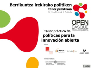 Berrikuntza irekirako politiken
                   tailer praktikoa
                   2012ko Ekainak 1, Ostirala




                 Taller práctico de
                políticas para la
               innovación abierta
 