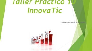 Taller Práctico 10
InnovaTic
NIRSA VIANEY CARVAJAL PARRA
 