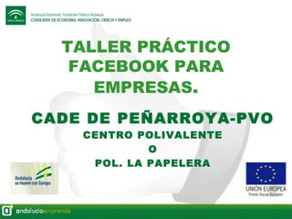 TALLER PRÁCTICO
FACEBOOK PARA
EMPRESAS.
CADE DE PEÑARROYA-PVO
CENTRO POLIVALENTE
O
POL. LA PAPELERA

 