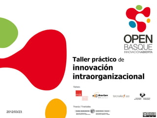 Taller práctico de
             innovación
             intraorganizacional



2012/03/23
 