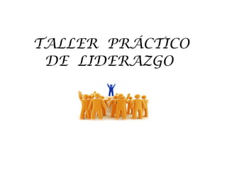 TALLER  PRÁCTICO  DE  LIDERAZGO  