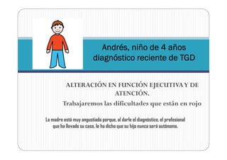 Andrés, niño de 4 años
                         diagnóstico reciente de TGD


          ALTERACIÓN EN FUNCIÓN EJECUTIVA Y ...