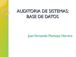 AUDITORIA DE SISTEMAS:AUDITORIA DE SISTEMAS:
BASE DE DATOSBASE DE DATOS
Juan Fernando Montoya Herrera
 