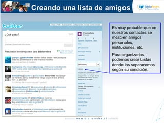 Creando una lista de amigos
Es muy probable que en
nuestros contactos se
mezclen amigos
personales,
instituciones, etc.
Para organizarlos,
podemos crear Listas
donde los separaremos
según su condición.
 