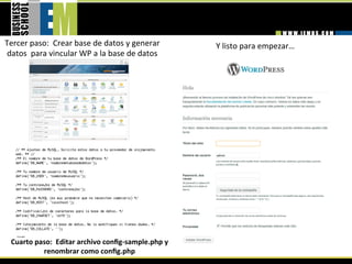 Tercer paso:  Crear base de datos y generar         Y listo para empezar… 
 datos  para vincular WP a la base de datos




 Cuarto paso:  Editar archivo conﬁg‐sample.php y 
          renombrar como conﬁg.php
 