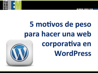 5 moGvos de peso 
para hacer una web 
     corporaGva en 
        WordPress 
 
