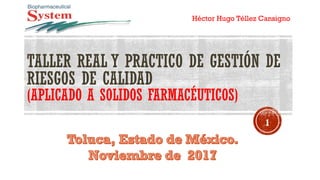 TALLER REAL Y PRACTICO DE GESTIÓN DE
RIESGOS DE CALIDAD
(APLICADO A SOLIDOS FARMACÉUTICOS)
Héctor Hugo Téllez Cansigno
1
 