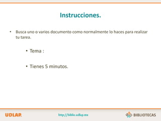Instrucciones.
• Busca uno o varios documento como normalmente lo haces para realizar
tu tarea.
• Tema :
• Tienes 5 minutos.
 