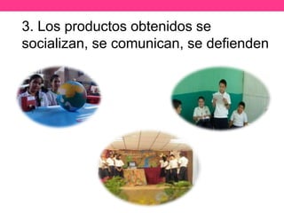 3. Los productos obtenidos se
socializan, se comunican, se defienden
 
