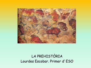 LA PREHISTÒRIA
Lourdes Escobar. Primer d’ ESO
 