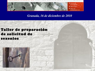 Granada, 16 de diciembre de 2010 Taller de preparación de solicitud de sexenios  