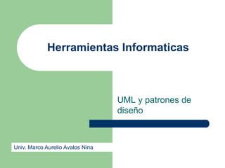 Herramientas Informaticas



                                  UML y patrones de
                                  diseño



Univ. Marco Aurelio Avalos Nina
 