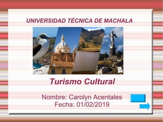 UNIVERSIDAD TÉCNICA DE MACHALA
Turismo Cultural
Nombre: Carolyn Acentales
Fecha: 01/02/2019
 