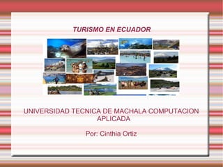 TURISMO EN ECUADOR
UNIVERSIDAD TECNICA DE MACHALA COMPUTACION
APLICADA
Por: Cinthia Ortiz
 