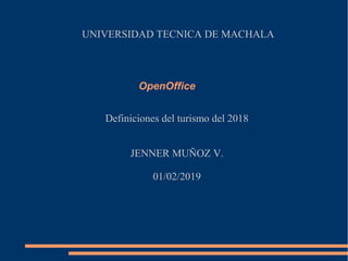 Definiciones del turismo del 2018
JENNER MUÑOZ V.
01/02/2019
UNIVERSIDAD TECNICA DE MACHALA
OpenOffice
 