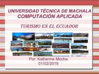 Turismo en el ecuador
Por: Katherine Mocha
01/02/2019
UNIVERSIDAD TÉCNICA DE MACHALA
COMPUTACIÓN APLICADA
 