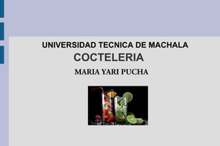 COCTELERIA
UNIVERSIDAD TECNICA DE MACHALA
MARIA YARI PUCHA
 