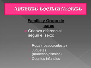 Familia y Grupo de
pares
 Crianza diferencial
según el sexo:
› Ropa (rosado/celeste)
› Juguetes
(muñecas/pistolas)
› Cuentos infantiles
 