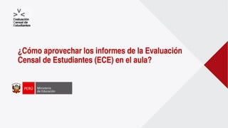 ¿Cómo aprovechar los informes de la Evaluación
Censal de Estudiantes (ECE) en el aula?
 