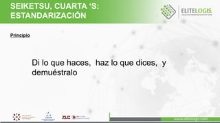 Principio
Di lo que haces, haz lo que dices, y
demuéstralo
SEIKETSU, CUARTA ‘S:
ESTANDARIZACIÓN
 