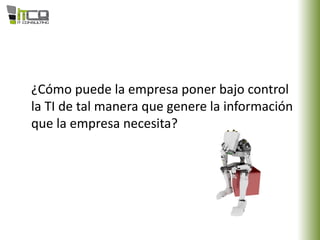 ¿Cómo puede la empresa poner bajo control
la TI de tal manera que genere la información
que la empresa necesita?
 