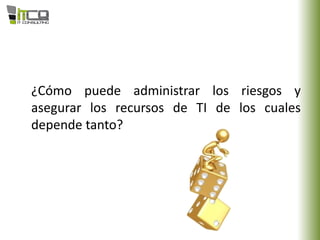 ¿Cómo puede administrar los riesgos y
asegurar los recursos de TI de los cuales
depende tanto?
 