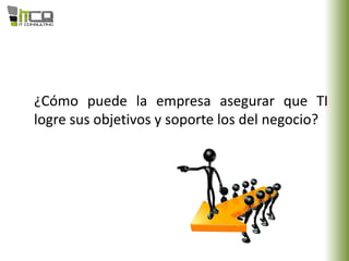 ¿Cómo puede la empresa asegurar que TI
logre sus objetivos y soporte los del negocio?
 