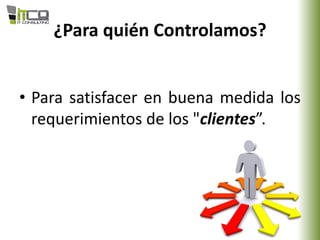 ¿Para quién Controlamos?
• Para satisfacer en buena medida los
requerimientos de los "clientes”.
 