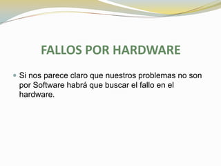 FALLOS POR HARDWARE
 Si nos parece claro que nuestros problemas no son
 por Software habrá que buscar el fallo en el
 hardware.
 